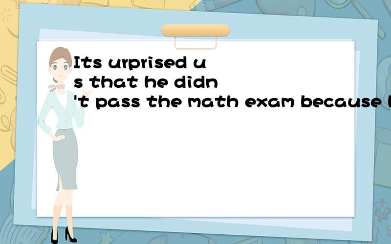 Its urprised us that he didn't pass the math exam because he does well in math为什么前面是过去时,后边是一般现在时