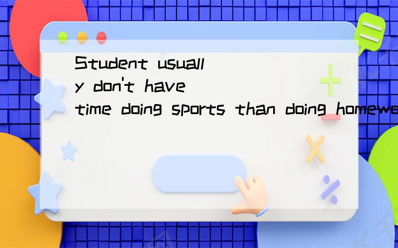 Student usually don't have()time doing sports than doing homework.A.more B.much C.too more D.too much请说明理由,
