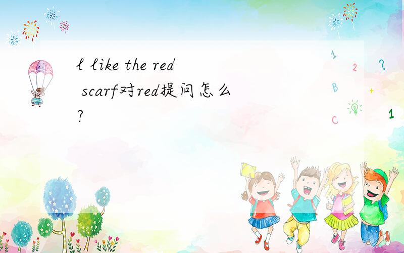 l like the red scarf对red提问怎么?