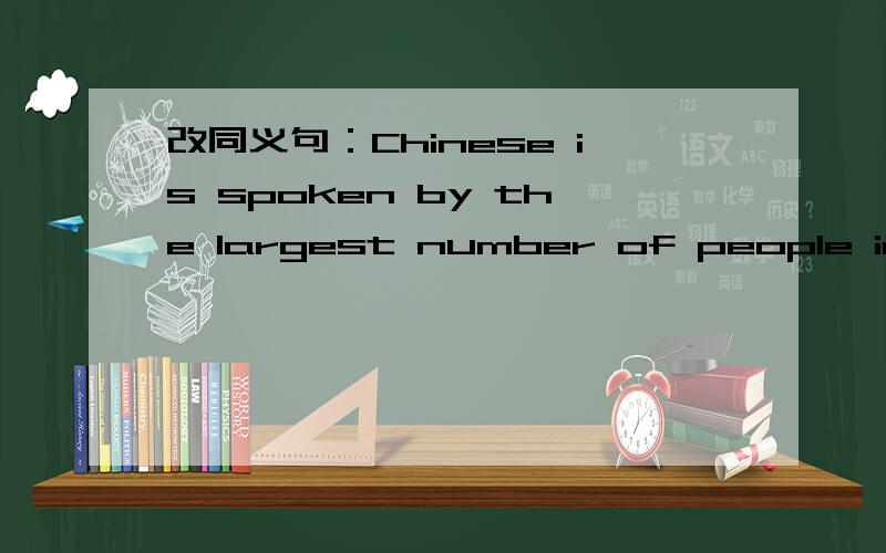 改同义句：Chinese is spoken by the largest number of people in the world .Chinese has ____ ____ _____ _____ _____ in the world