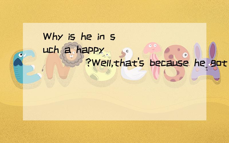 Why is he in such a happy_______?Well,that's because he got good grades.