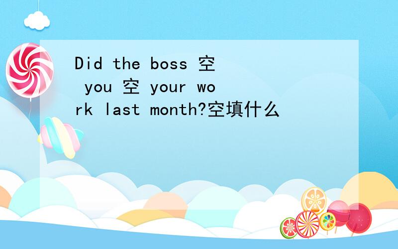 Did the boss 空 you 空 your work last month?空填什么