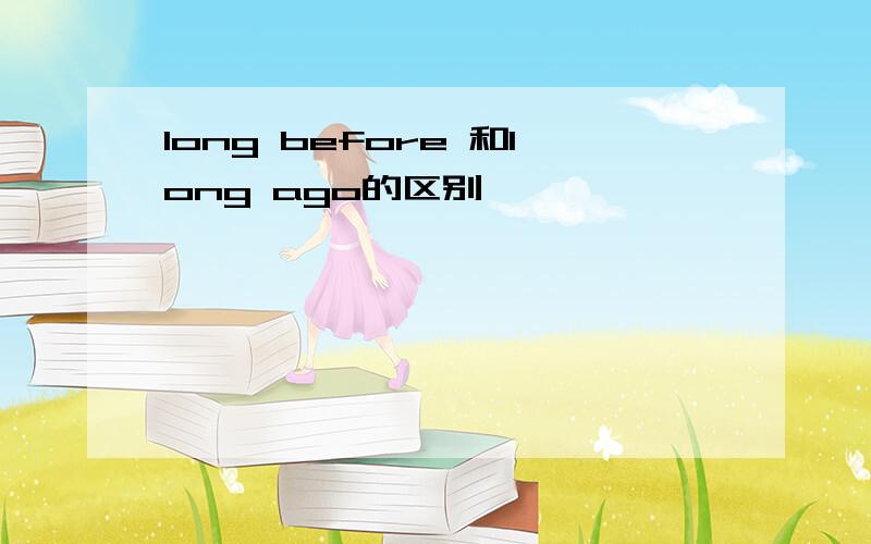 long before 和long ago的区别
