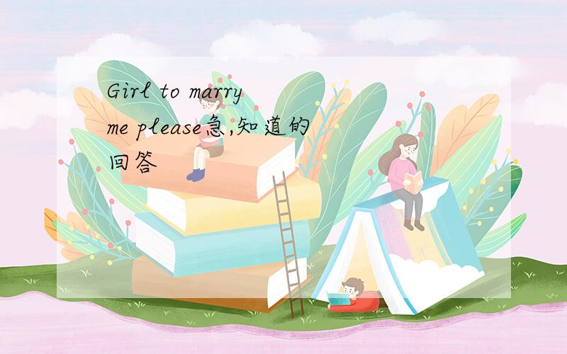 Girl to marry me please急,知道的回答