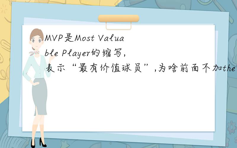 MVP是Most Valuable Player的缩写,表示“最有价值球员”,为啥前面不加the?MVP,Most Valuable Player 的缩写,也就是“最有价值球员”的意思.但是为什么不是the Most Valuable Player?