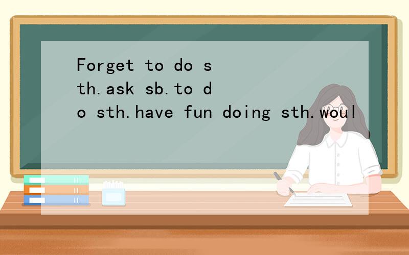 Forget to do sth.ask sb.to do sth.have fun doing sth.woul