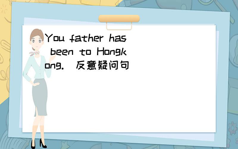 You father has been to Hongkong.（反意疑问句）