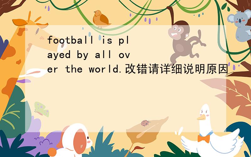 football is played by all over the world.改错请详细说明原因