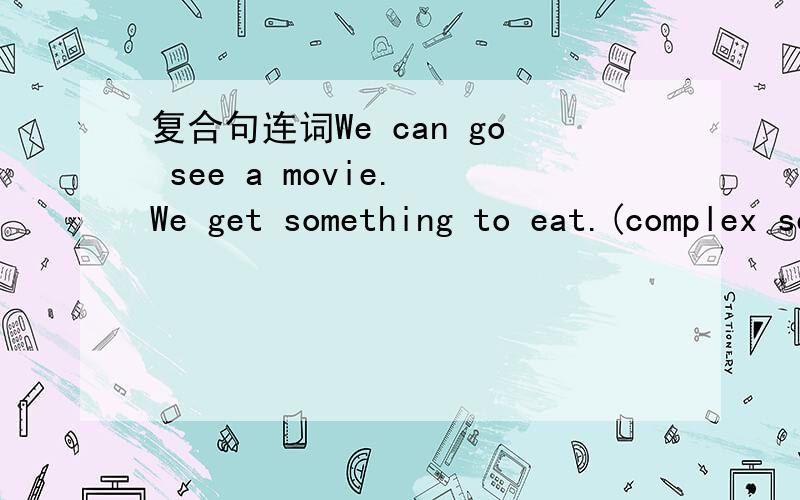 复合句连词We can go see a movie. We get something to eat.(complex sentence)