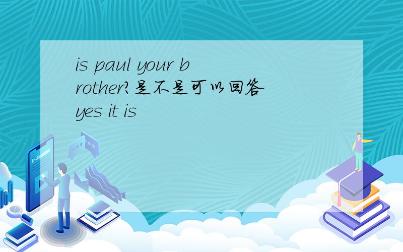is paul your brother?是不是可以回答yes it is