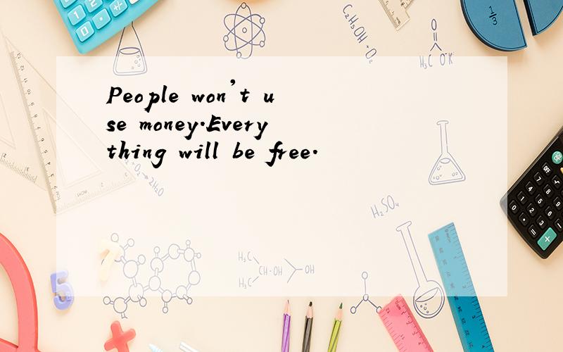 People won't use money.Everything will be free.