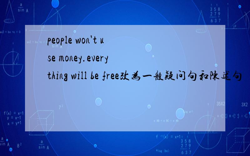 people won't use money.everything will be free改为一般疑问句和陈述句