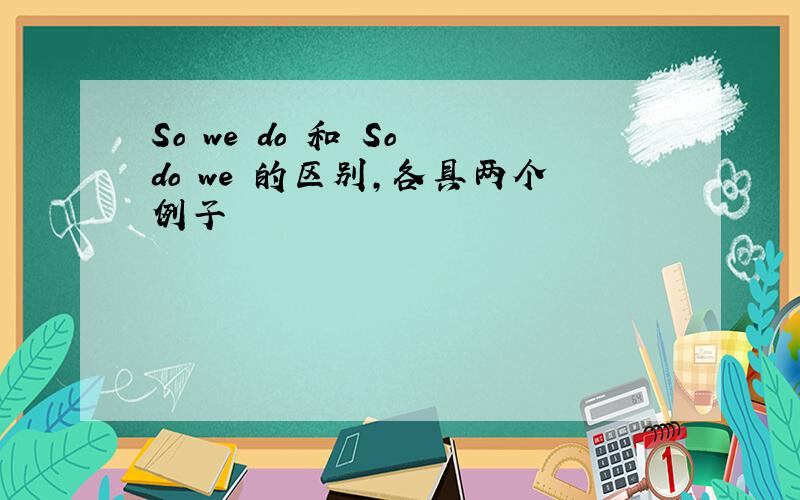 So we do 和 So do we 的区别,各具两个例子