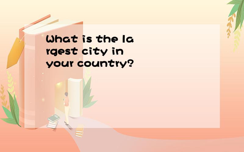 What is the largest city in your country?