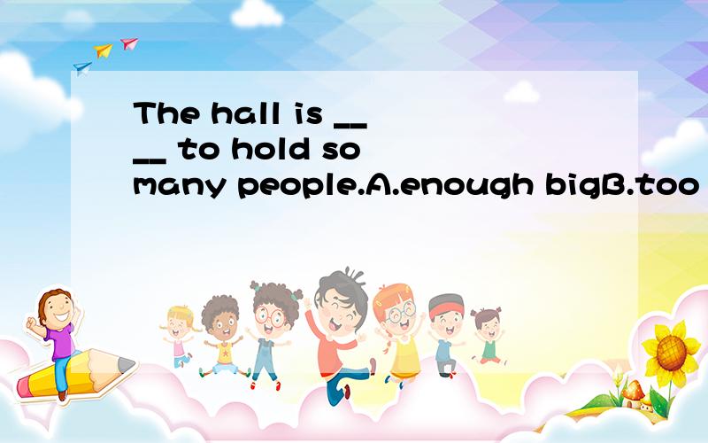 The hall is ____ to hold so many people.A.enough bigB.too bigC.big enoughD.big too