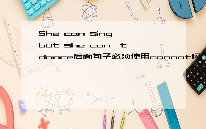 She can sing, but she can't dance后面句子必须使用cannot吗