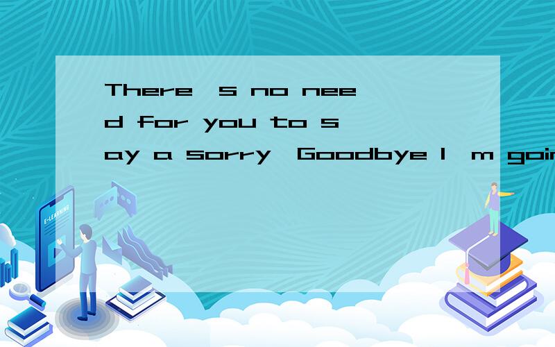There's no need for you to say a sorry,Goodbye I'm going home.是哪首歌的最后一句?