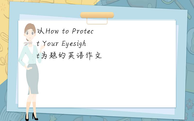 以How to Protect Your Eyesight为题的英语作文