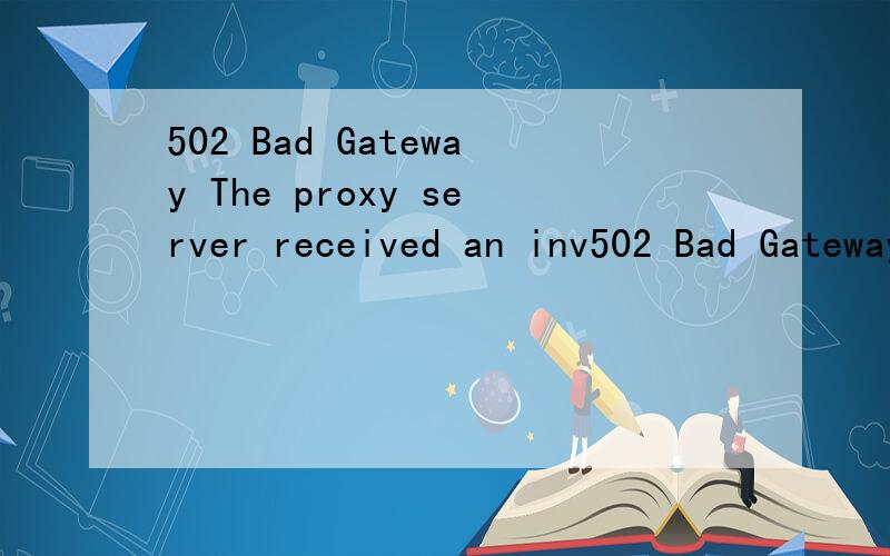502 Bad Gateway The proxy server received an inv502 Bad GatewayThe proxy server received an invalid response from an upstream server. Sorry for the inconvenience.Please report this message and include the following information to us.Thank you very mu