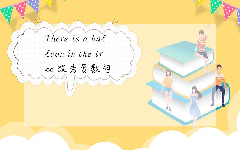 There is a balloon in the tree 改为复数句