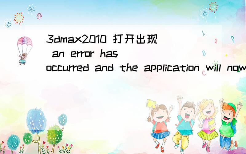 3dmax2010 打开出现 an error has occurred and the application will now close .