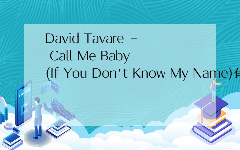 David Tavare - Call Me Baby (If You Don't Know My Name)有谁知道歌词?《David Tavare - Call Me Baby (If You Don't Know My Name).mp3》