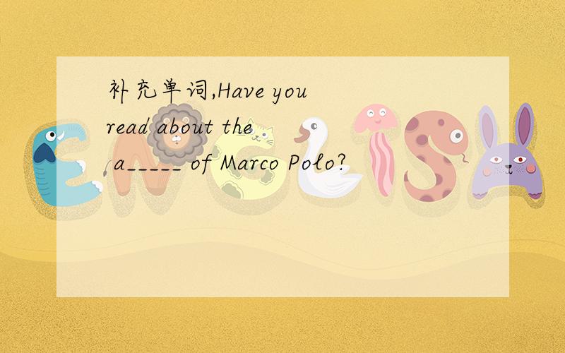 补充单词,Have you read about the a_____ of Marco Polo?
