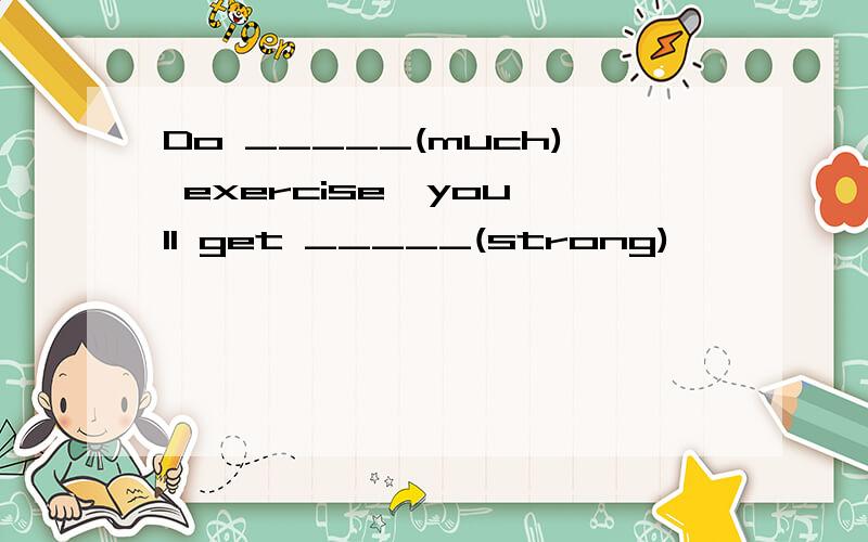 Do _____(much) exercise,you'll get _____(strong)