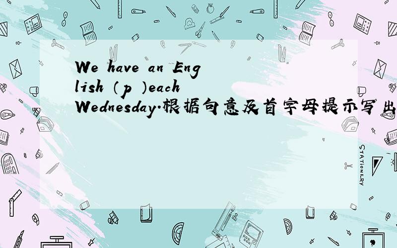 We have an English （p ）each Wednesday.根据句意及首字母提示写出单词
