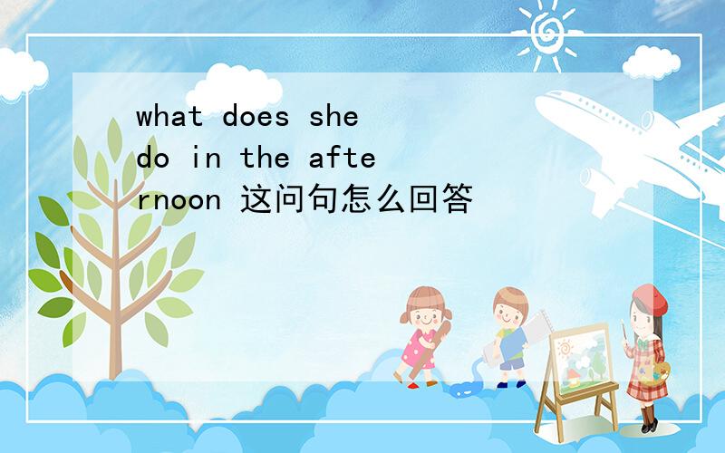 what does she do in the afternoon 这问句怎么回答