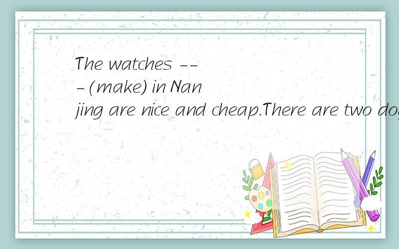 The watches ---(make) in Nanjing are nice and cheap.There are two dogs --(lie) under the tree.