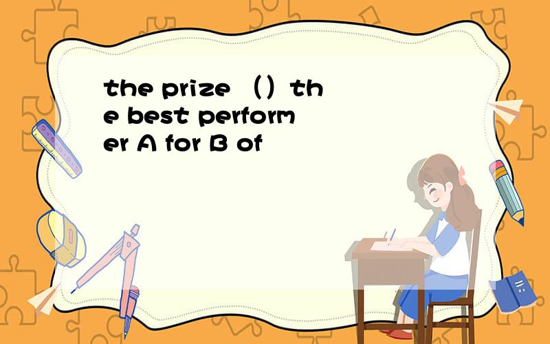 the prize （）the best performer A for B of