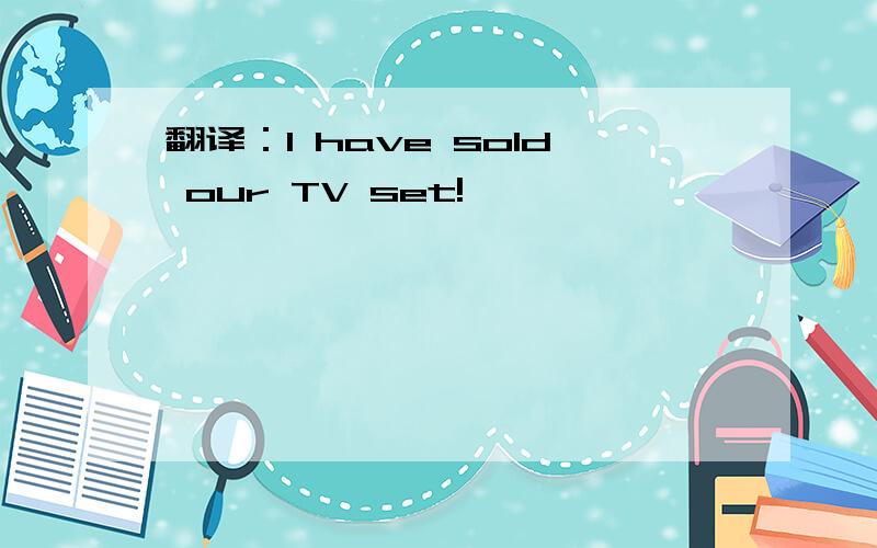 翻译：I have sold our TV set!