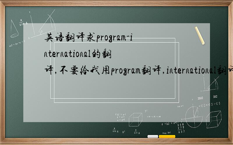 英语翻译求program-international的翻译,不要给我用program翻译,international翻译加起来.