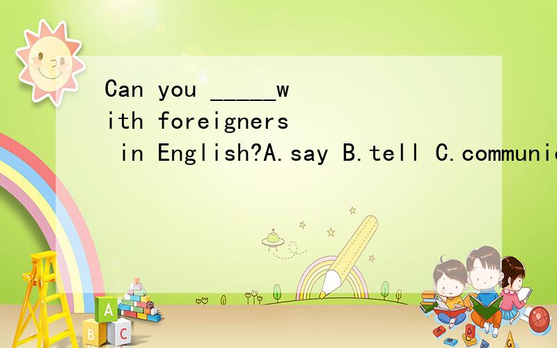 Can you _____with foreigners in English?A.say B.tell C.communicate D.talked
