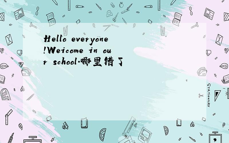 Hello everyone!Weicome in our school.哪里错了