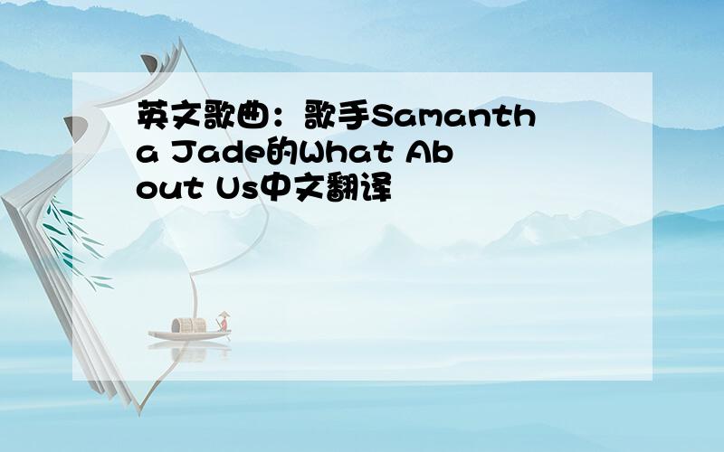英文歌曲：歌手Samantha Jade的What About Us中文翻译