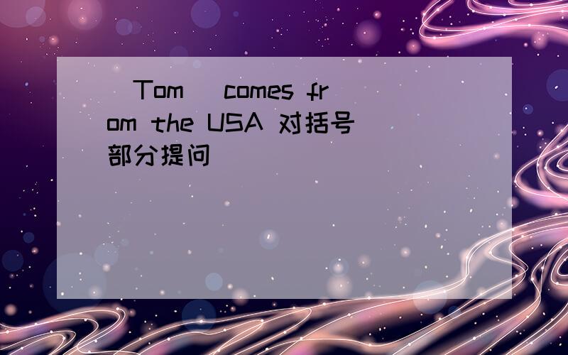 (Tom )comes from the USA 对括号部分提问