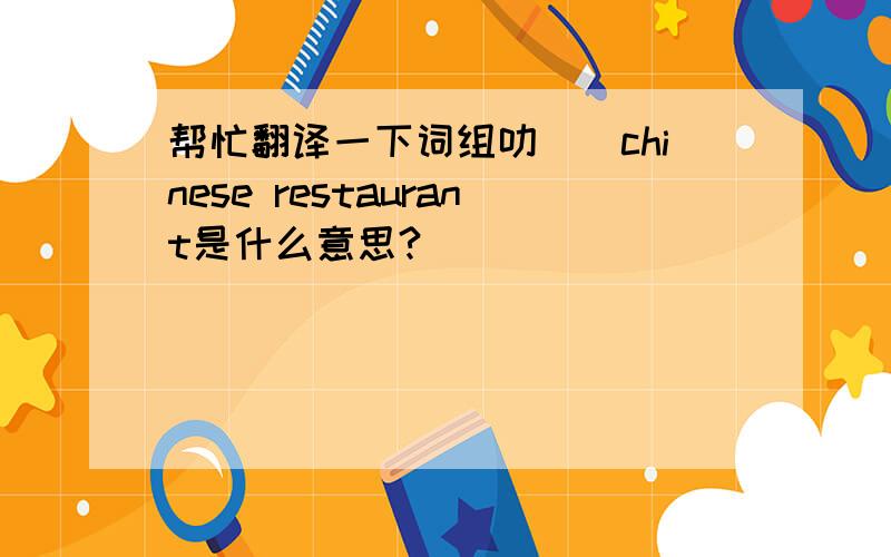 帮忙翻译一下词组叻``chinese restaurant是什么意思?