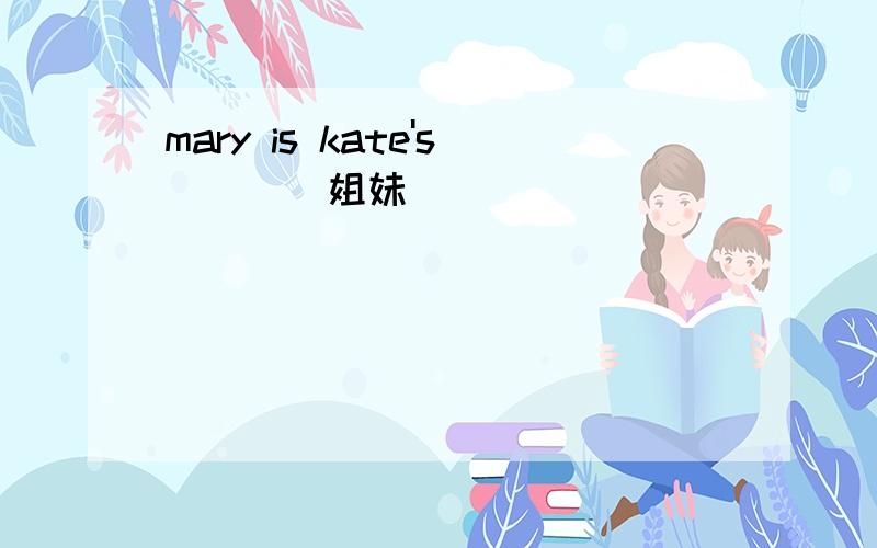 mary is kate's___(姐妹)
