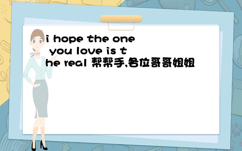 i hope the one you love is the real 帮帮手,各位哥哥姐姐