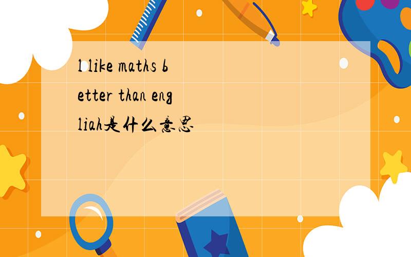l like maths better than engliah是什么意思
