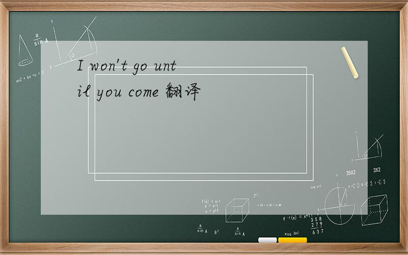 I won't go until you come 翻译