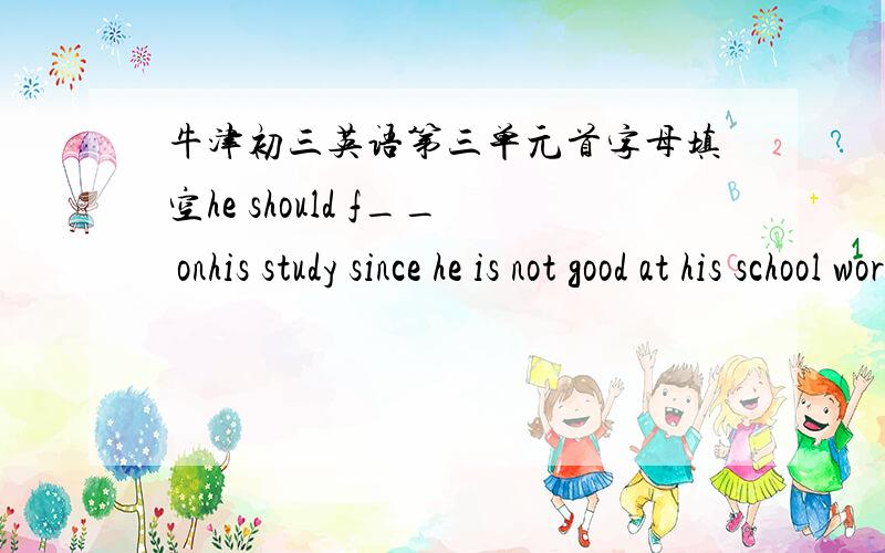 牛津初三英语第三单元首字母填空he should f__ onhis study since he is not good at his school work.