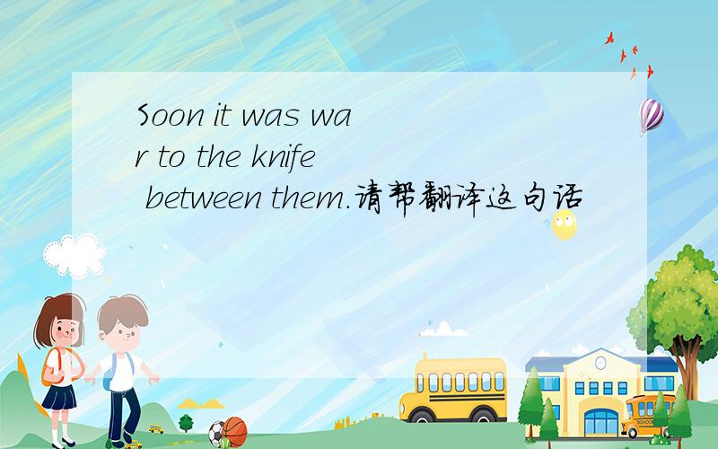Soon it was war to the knife between them.请帮翻译这句话