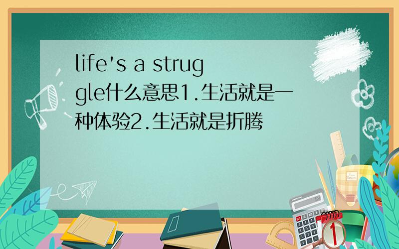 life's a struggle什么意思1.生活就是一种体验2.生活就是折腾