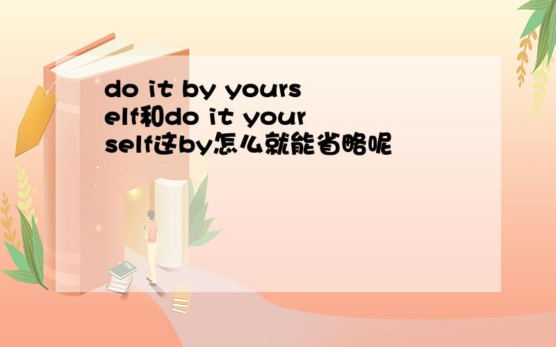 do it by yourself和do it yourself这by怎么就能省略呢