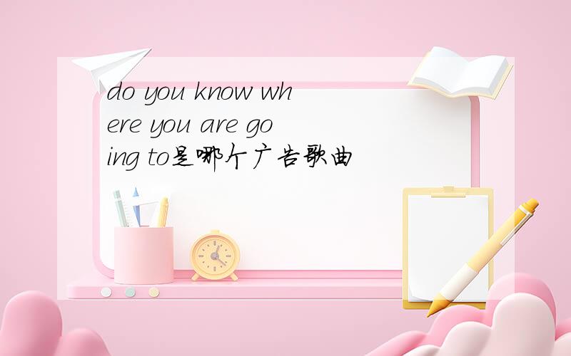 do you know where you are going to是哪个广告歌曲