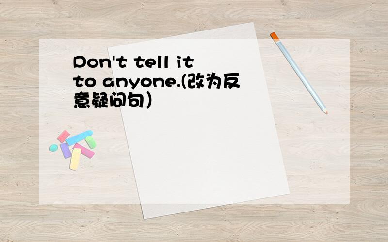 Don't tell it to anyone.(改为反意疑问句）