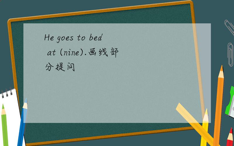 He goes to bed at (nine).画线部分提问